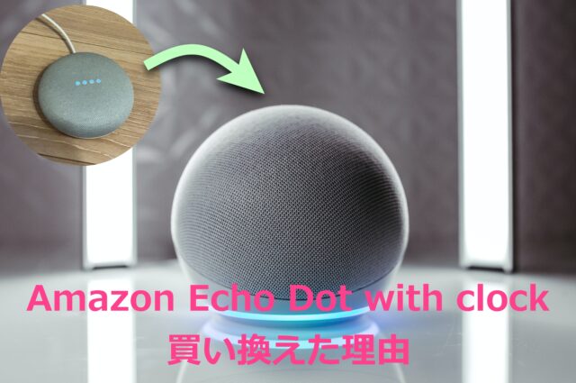 Google home miniからAmazon Echo Dot with clockに買い換えた理由の写真